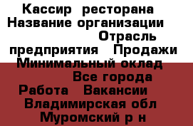 Кассир  ресторана › Название организации ­ Maximilian's › Отрасль предприятия ­ Продажи › Минимальный оклад ­ 15 000 - Все города Работа » Вакансии   . Владимирская обл.,Муромский р-н